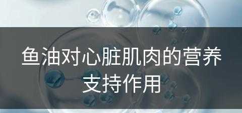 鱼油对心脏肌肉的营养支持作用